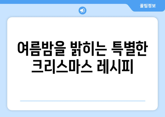 여름 크리스마스 메뉴| 태양 아래 펼쳐지는 축제의 맛 | 여름 크리스마스 레시피, 특별한 메뉴 아이디어, 축제 분위기 연출