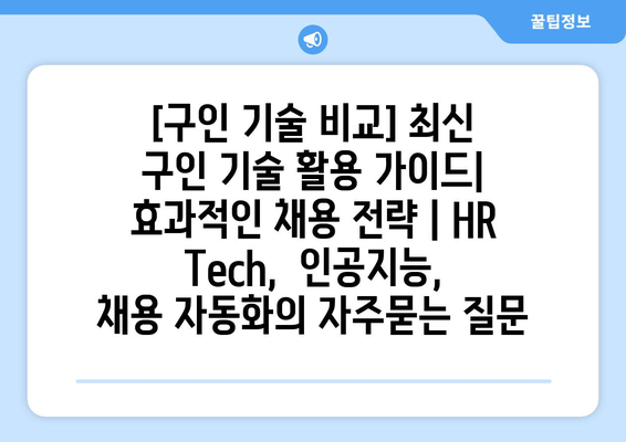 [구인 기술 비교] 최신 구인 기술 활용 가이드| 효과적인 채용 전략 | HR Tech,  인공지능,  채용 자동화