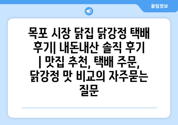 목포 시장 닭집 닭강정 택배 후기| 내돈내산 솔직 후기 | 맛집 추천, 택배 주문, 닭강정 맛 비교