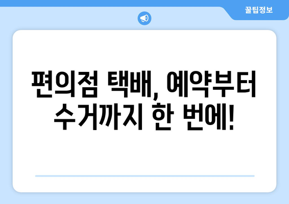 편의점 택배 예약 & 수거 시간 확인| 간편하고 빠르게 보내는 방법 | 택배 예약, 수거 시간, 편의점 택배, 택배 서비스