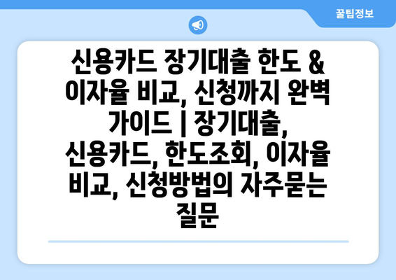 신용카드 장기대출 한도 & 이자율 비교, 신청까지 완벽 가이드 | 장기대출, 신용카드, 한도조회, 이자율 비교, 신청방법