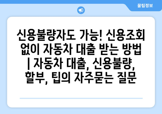 신용불량자도 가능! 신용조회 없이 자동차 대출 받는 방법 | 자동차 대출, 신용불량, 할부, 팁