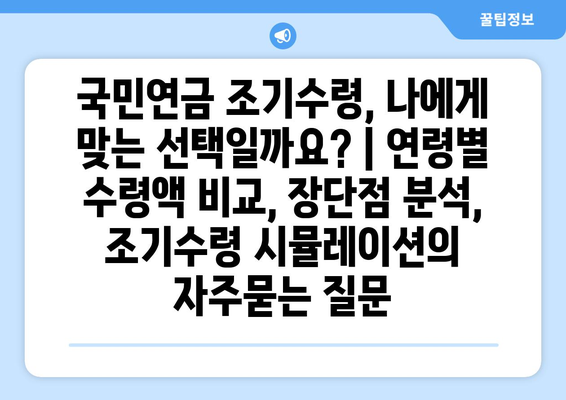 국민연금 조기수령, 나에게 맞는 선택일까요? | 연령별 수령액 비교, 장단점 분석,  조기수령 시뮬레이션