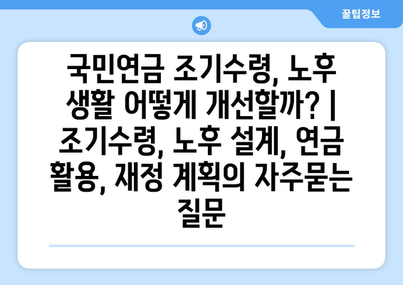 국민연금 조기수령, 노후 생활 어떻게 개선할까? | 조기수령, 노후 설계, 연금 활용, 재정 계획