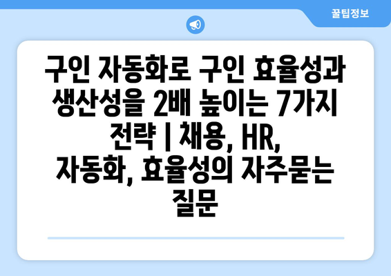 구인 자동화로 구인 효율성과 생산성을 2배 높이는 7가지 전략 | 채용, HR, 자동화, 효율성