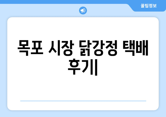 목포 시장 닭집 닭강정 택배 후기| 내돈내산 솔직 후기 | 맛집 추천, 택배 주문, 닭강정 맛 비교