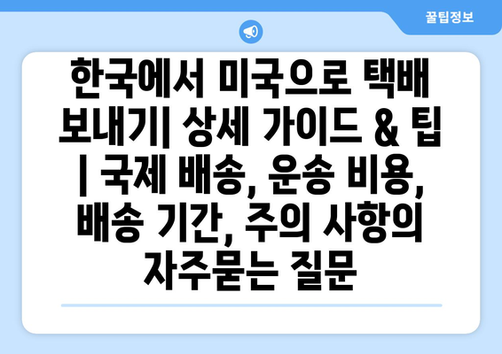 한국에서 미국으로 택배 보내기| 상세 가이드 & 팁 | 국제 배송, 운송 비용, 배송 기간, 주의 사항