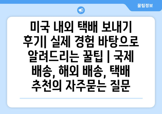 미국 내외 택배 보내기 후기| 실제 경험 바탕으로 알려드리는 꿀팁 | 국제 배송, 해외 배송, 택배 추천