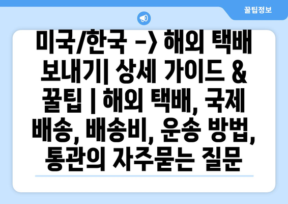 미국/한국 -> 해외 택배 보내기| 상세 설명서 & 꿀팁 | 해외 택배, 국제 배송, 배송비, 운송 방법, 통관