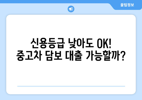 중고차 담보 대출, 신용조회 없이 가능할까요? | 신용등급 낮아도 OK, 조건 & 주의사항 완벽 정리