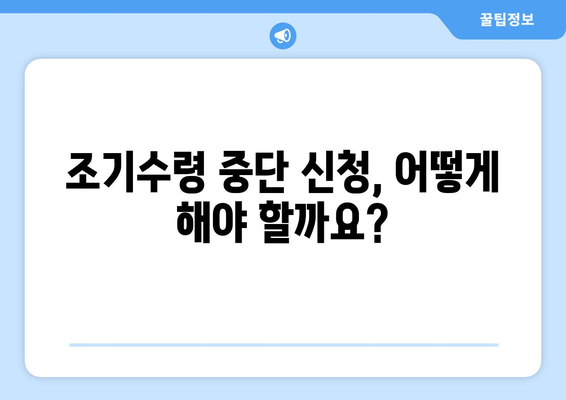 국민연금 조기수령 중단, 올바른 신청 절차와 주의사항 | 연금, 조기수령, 중단, 신청, 가이드