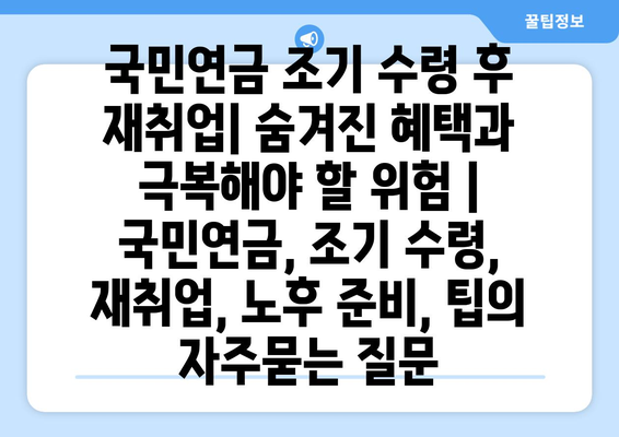 국민연금 조기 수령 후 재취업| 숨겨진 혜택과 극복해야 할 위험 | 국민연금, 조기 수령, 재취업, 노후 준비, 팁