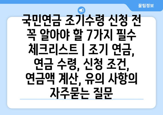 국민연금 조기수령 신청 전 꼭 알아야 할 7가지 필수 체크리스트 | 조기 연금, 연금 수령, 신청 조건, 연금액 계산, 유의 사항