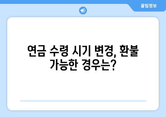 국민연금 조기수령 중단, 수령 연기를 환불금으로 대체할 수 있을까요? | 연기 환불, 조기 수령, 연금, 변경