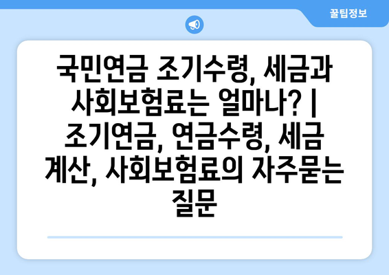 국민연금 조기수령, 세금과 사회보험료는 얼마나? | 조기연금, 연금수령, 세금 계산, 사회보험료