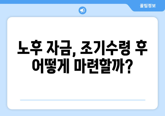 국민연금 조기수령 대안, 꼼꼼하게 따져보세요| 나에게 맞는 최적의 선택 | 조기수령, 연금, 노후준비, 재테크