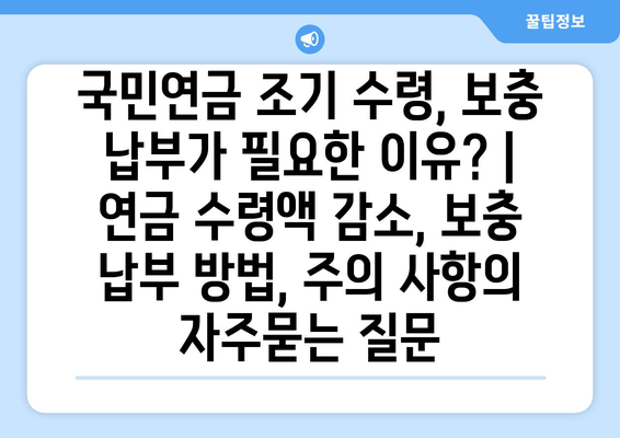 국민연금 조기 수령, 보충 납부가 필요한 이유? | 연금 수령액 감소, 보충 납부 방법, 주의 사항