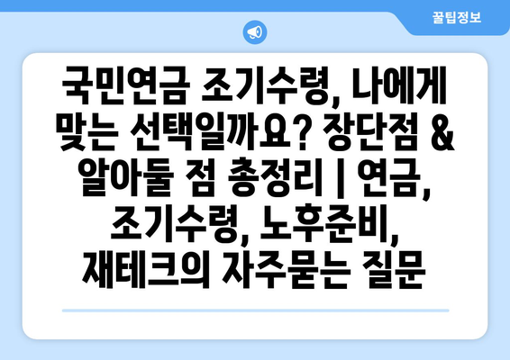 국민연금 조기수령, 나에게 맞는 선택일까요? 장단점 & 알아둘 점 총정리 | 연금, 조기수령, 노후준비, 재테크