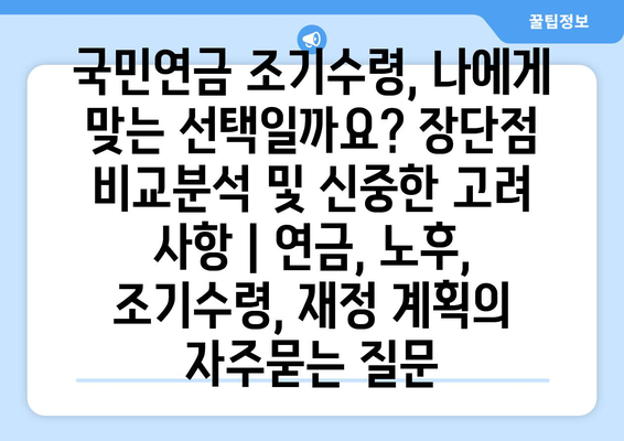 국민연금 조기수령, 나에게 맞는 선택일까요? 장단점 비교분석 및 신중한 고려 사항 | 연금, 노후, 조기수령, 재정 계획