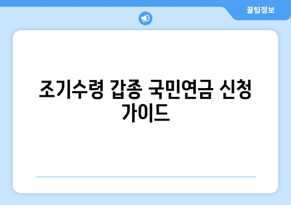 조기수령 갑종 국민연금 신청 완벽 가이드| 자격, 절차, 유의사항 | 국민연금, 조기연금, 갑종연금, 신청방법