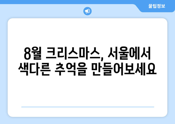 8월의 크리스마스| 한여름 겨울 축제의 매력 | 서울, 이색 크리스마스, 8월 축제, 여름 크리스마스 마켓