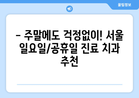 서울 일요일 치과, 공휴일에도 편안하게! | 서울, 일요일 진료, 공휴일 진료, 치과 추천