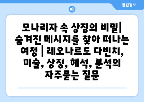 모나리자 속 상징의 비밀| 숨겨진 메시지를 찾아 떠나는 여정 | 레오나르도 다빈치, 미술, 상징, 해석, 분석