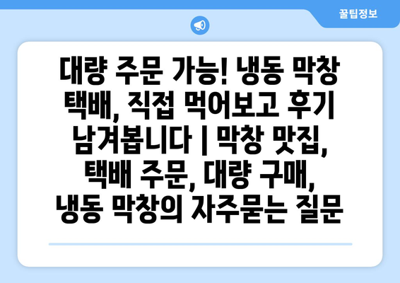 대량 주문 가능! 냉동 막창 택배, 직접 먹어보고 후기 남겨봅니다 | 막창 맛집, 택배 주문, 대량 구매, 냉동 막창