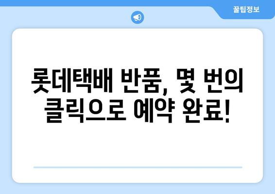 롯데택배 반품, 간편하게 예약하세요! | 택배 예약, 반품 접수, 롯데택배 고객센터, 반품 팁