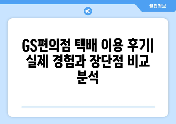 GS편의점 택배 이용 후기| 실제 이용 경험과 장단점 비교 분석 | 편의점 택배, 택배 후기, GS25 택배