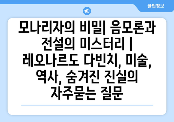 모나리자의 비밀| 음모론과 전설의 미스터리 | 레오나르도 다빈치, 미술, 역사, 숨겨진 진실