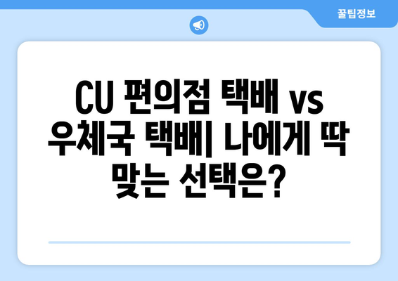 CU 편의점 택배 vs 우체국 택배| 나에게 맞는 택배는? | 편의점 택배, 우체국 택배, 비교, 배송, 가격, 장단점