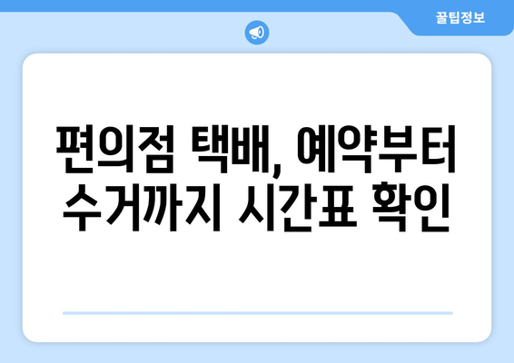 편의점 택배 예약 & 수거 시간 확인| 간편하게 보내는 꿀팁 | 택배 예약, 수거 시간, 편의점 택배, 택배 서비스