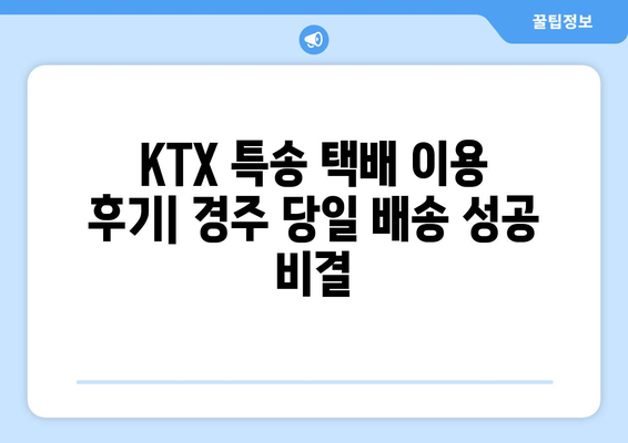 대전역 KTX 특송 택배로 경주 당일 배송 성공 후기| 꿀팁 대방출! | KTX 특송, 택배, 경주, 당일 배송