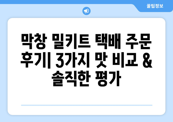 막창 밀키트 택배 주문 후기| 3가지 맛 비교 & 솔직한 평가 | 막창, 밀키트, 택배, 배달, 후기, 추천, 비교