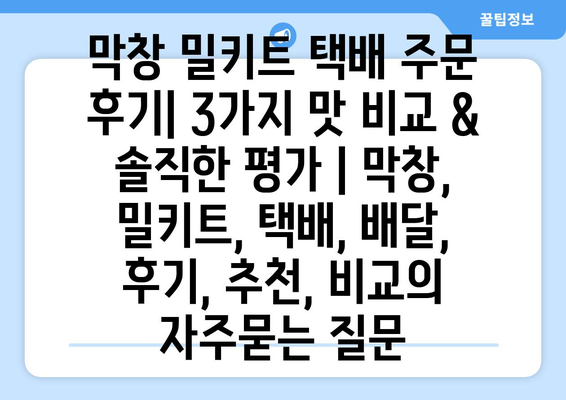 막창 밀키트 택배 주문 후기| 3가지 맛 비교 & 솔직한 평가 | 막창, 밀키트, 택배, 배달, 후기, 추천, 비교