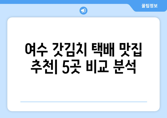 여수 갓김치 택배 맛집 추천| 갓김치 맛집 5곳 비교 분석 | 여수 갓김치, 택배 주문, 맛집 추천, 비교 분석