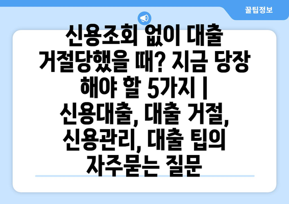 신용조회 없이 대출 거절당했을 때? 지금 당장 해야 할 5가지 | 신용대출, 대출 거절, 신용관리, 대출 팁