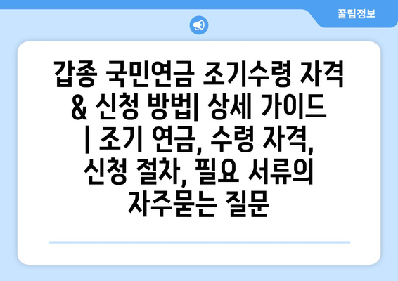 갑종 국민연금 조기수령 자격 & 신청 방법| 상세 가이드 | 조기 연금, 수령 자격, 신청 절차, 필요 서류