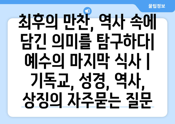 최후의 만찬, 역사 속에 담긴 의미를 탐구하다| 예수의 마지막 식사 | 기독교, 성경, 역사, 상징