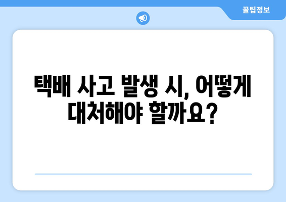 택배 사고 발생 시, 피해 신고 및 접수 절차 완벽 가이드 | 택배 파손, 분실, 배송 지연, 보상, 처리 과정