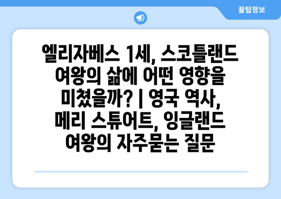 엘리자베스 1세, 스코틀랜드 여왕의 삶에 어떤 영향을 미쳤을까? | 영국 역사, 메리 스튜어트, 잉글랜드 여왕