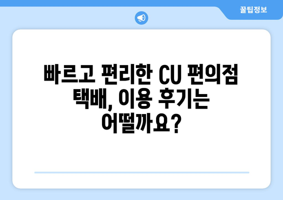 CU 편의점 택배 보내기 비교| 빠르고 저렴하게 보내는 방법 | 택배비용, 편의성, 이용 후기 비교