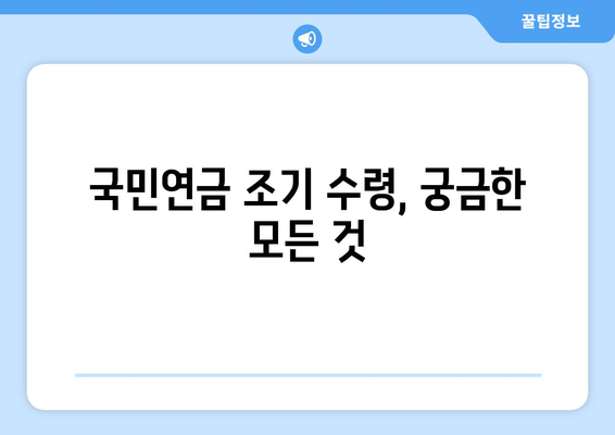 국민연금 조기 수령 가능 나이| 납부 기간별 상세 가이드 | 연금, 조기 수령, 연금 개시 나이, 수령액 계산