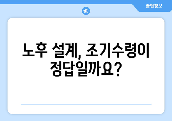 국민연금 조기수령, 나에게 맞는 선택일까요? | 장단점 비교 분석 및 현명한 결정 가이드