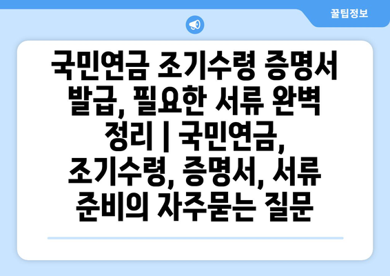 국민연금 조기수령 증명서 발급, 필요한 서류 완벽 정리 | 국민연금, 조기수령, 증명서, 서류 준비