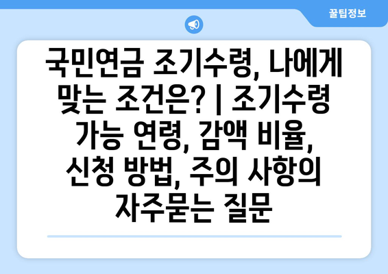 국민연금 조기수령, 나에게 맞는 조건은? | 조기수령 가능 연령, 감액 비율, 신청 방법, 주의 사항