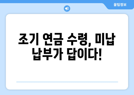 미납 국민연금 납부하면 조기수령 연금 얼마나 늘어날까요? | 연금 계산, 조기 수령, 미납 납부, 연금 증가