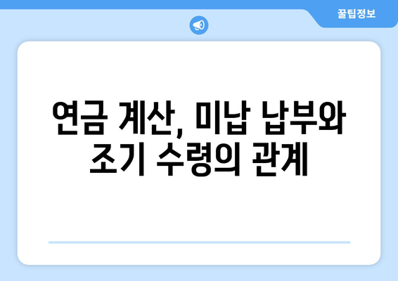 미납 국민연금 납부하면 조기수령 연금 얼마나 늘어날까요? | 연금 계산, 조기 수령, 미납 납부, 연금 증가