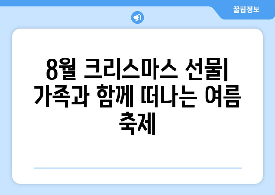 8월의 크리스마스 선물| 가족과 함께 즐기는 여름 축제 | 크리스마스 박람회, 여름 축제, 가족 여행